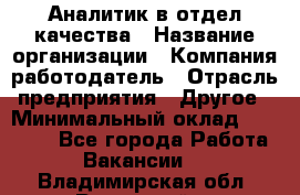 Аналитик в отдел качества › Название организации ­ Компания-работодатель › Отрасль предприятия ­ Другое › Минимальный оклад ­ 32 000 - Все города Работа » Вакансии   . Владимирская обл.,Радужный г.